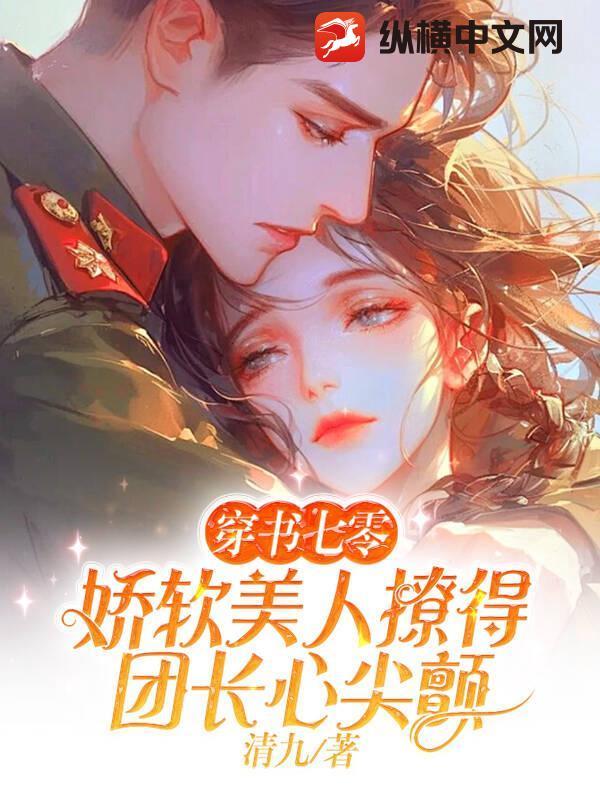 娇软美人撩得团长心尖颤 清九