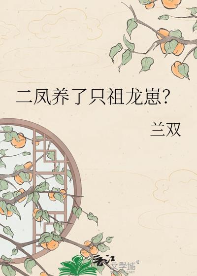 二凤养了只祖龙崽? 兰双 笔趣阁