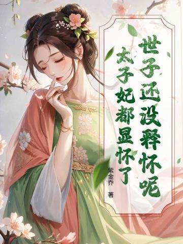 世子还没释怀呢?太子妃都显怀了女主和谁在一起了