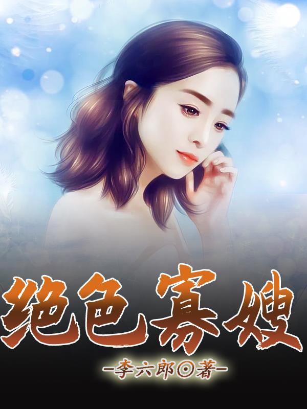 绝色寡嫂李六郎免费阅读
